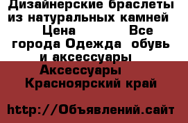 Дизайнерские браслеты из натуральных камней . › Цена ­ 1 000 - Все города Одежда, обувь и аксессуары » Аксессуары   . Красноярский край